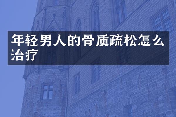 年轻男人的骨质疏松怎么治疗