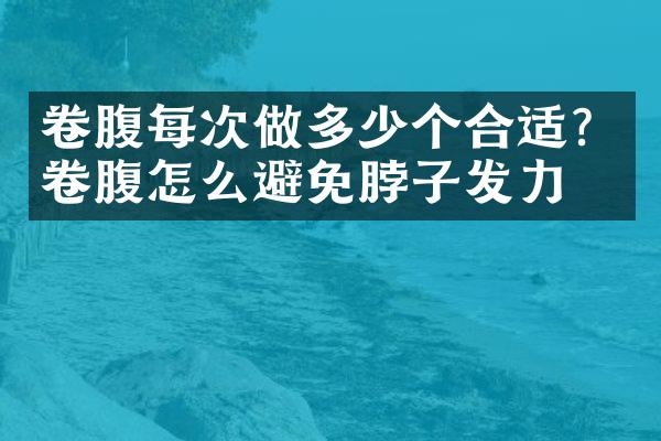 卷腹每次做多少个合适？卷腹怎么避免脖子发力？