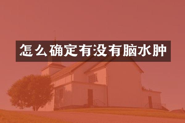 怎么确定有没有脑水肿