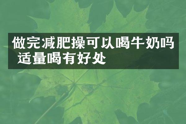 做完减肥操可以喝牛奶吗 适量喝有好处