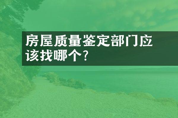 ﻿﻿房屋质量鉴定部门应该找哪个？