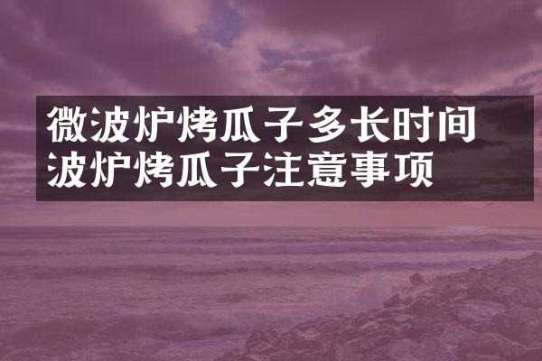 微波炉烤瓜子多长时间 微波炉烤瓜子注意事项