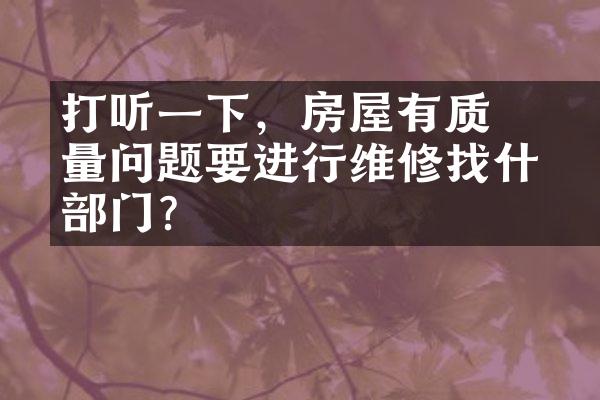 ﻿﻿打听一下，房屋有质量问题要进行维修找什么部门？