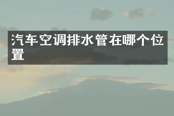 汽车空调排水管在哪个位置