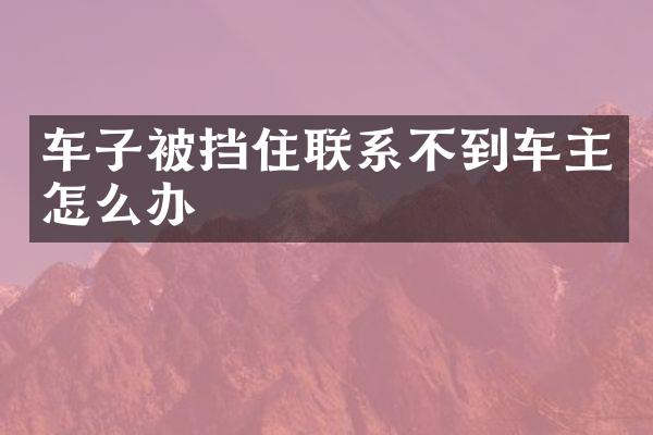 车子被挡住联系不到车主怎么办