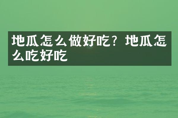 地瓜怎么做好吃？地瓜怎么吃好吃