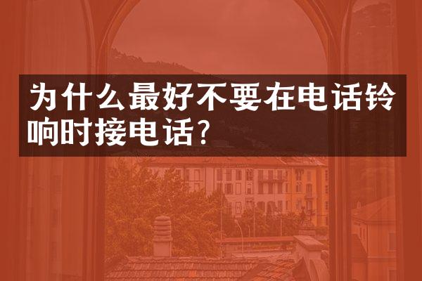 为什么最好不要在电话铃响时接电话?