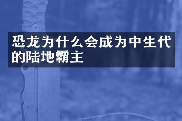 恐龙为什么会成为中生代的陆地霸主