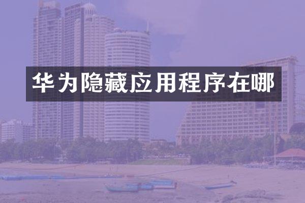 华为隐藏应用程序在哪