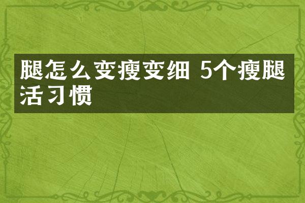 腿怎么变瘦变细 5个瘦腿生活习惯