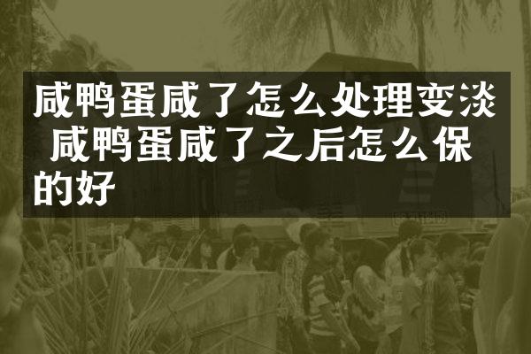 咸鸭蛋咸了怎么处理变淡 咸鸭蛋咸了之后怎么保存的好