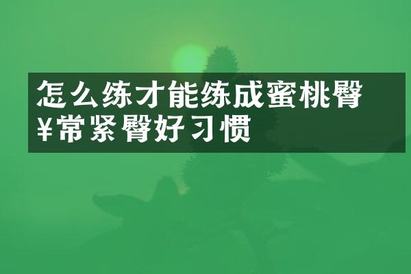怎么练才能练成蜜桃臀 日常紧臀好习惯