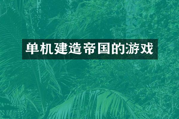 单机建造帝国的游戏