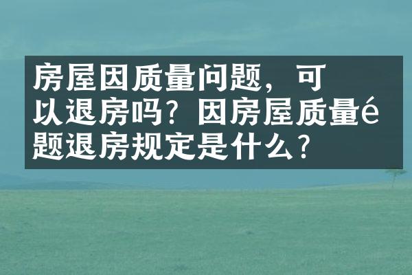 ﻿﻿房屋因质量问题，可以退房吗？因房屋质量问题退房规定是什么？