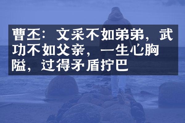 曹丕：文采不如弟弟，武功不如父亲，一生心胸狭隘，过得矛盾拧巴
