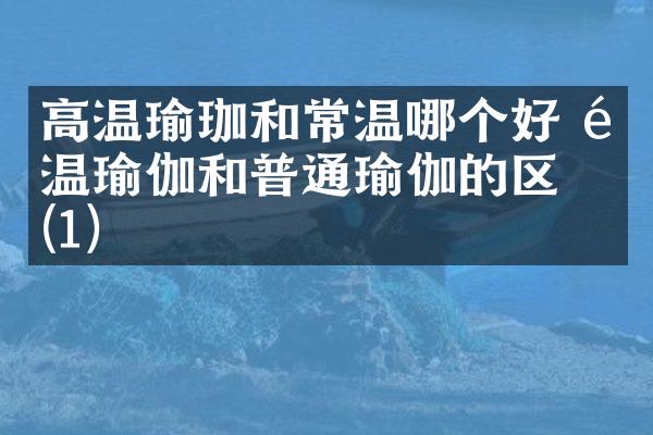 高温瑜珈和常温哪个好 高温瑜伽和普通瑜伽的区别(1)