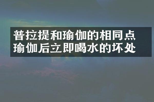 普拉提和瑜伽的相同点 练瑜伽后立即喝水的坏处