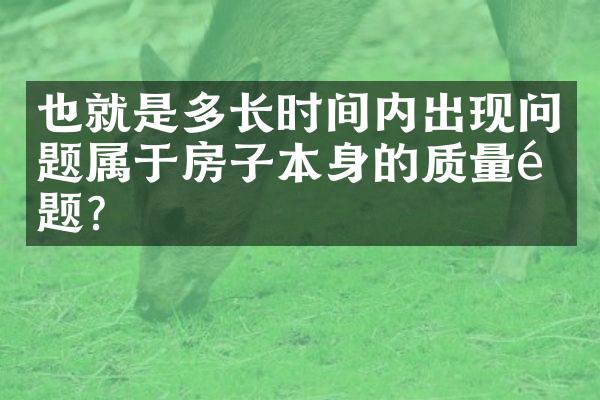 也就是多长时间内出现问题属于房子本身的质量问题？