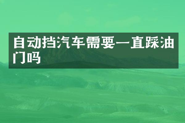 自动挡汽车需要一直踩油门吗