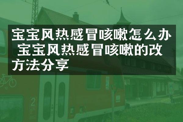 宝宝风热感冒咳嗽怎么办 宝宝风热感冒咳嗽的改善方法分享
