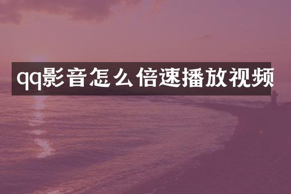 qq影音怎么倍速播放视频