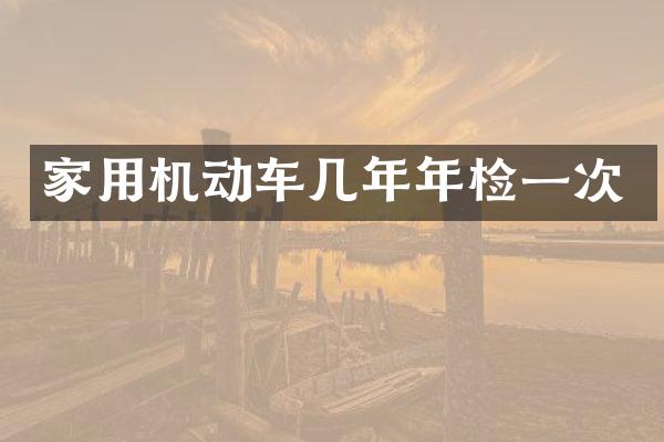 家用机动车几年年检一次