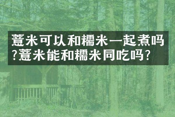 薏米可以和糯米一起煮吗?薏米能和糯米同吃吗?