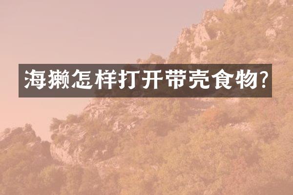 海獭怎样打开带壳食物?
