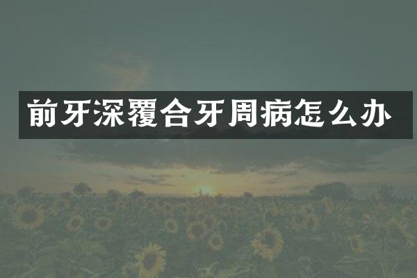 前牙深覆合牙周病怎么办