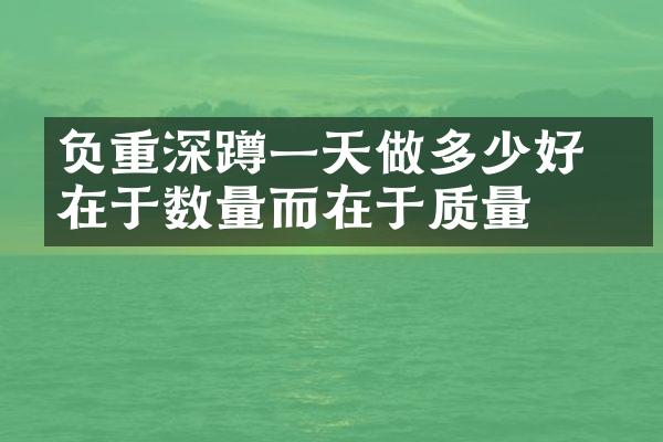 负重深蹲一天做多少好 不在于数量而在于质量