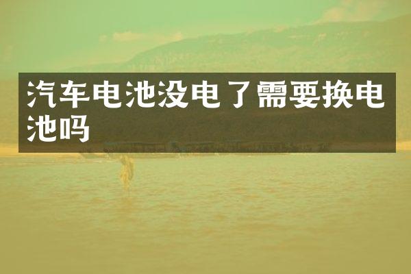 汽车电池没电了需要换电池吗