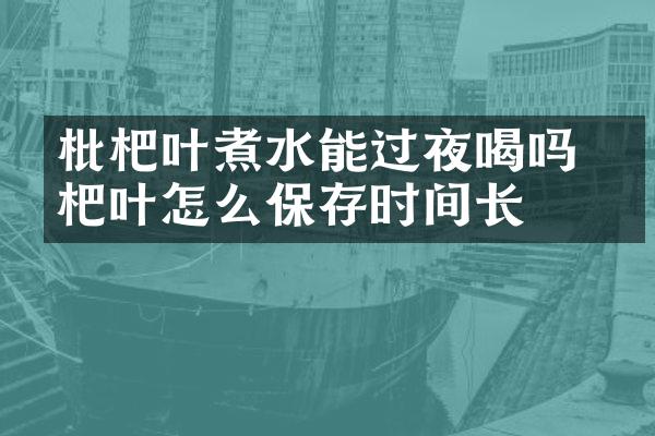 枇杷叶煮水能过夜喝吗 枇杷叶怎么保存时间长