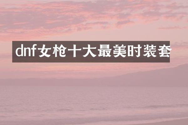 dnf女枪十大最美时装套