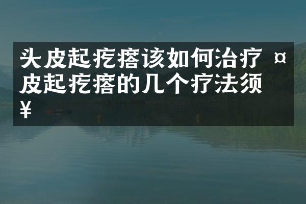 头皮起疙瘩该如何治疗 头皮起疙瘩的几个疗法须知