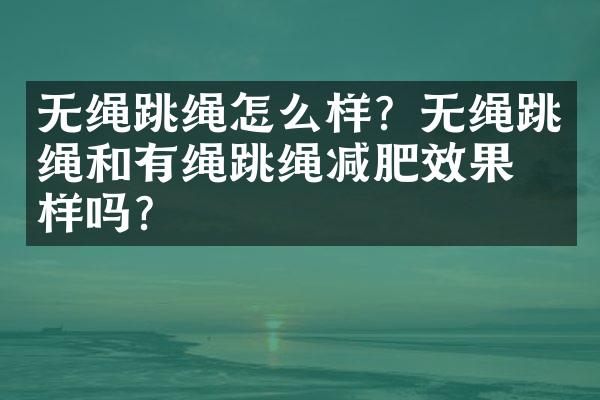 无绳跳绳怎么样？无绳跳绳和有绳跳绳减肥效果一样吗？