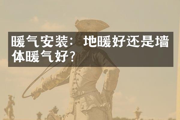 暖气安装：地暖好还是墙体暖气好？