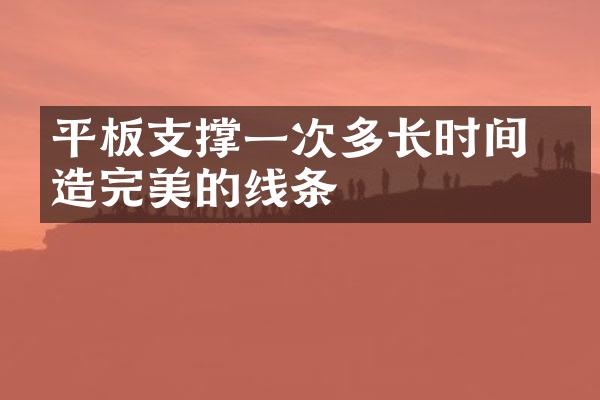 平板支撑一次多长时间 打造完美的线条