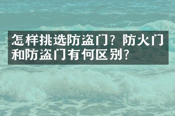 怎样挑选防盗门？防火门和防盗门有何区别？