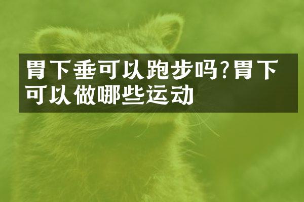胃下垂可以跑步吗?胃下垂可以做哪些运动