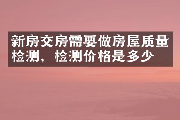 新房交房需要做房屋质量检测，检测价格是多少