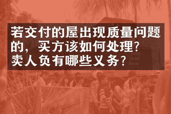 若交付的屋出现质量问题的，买方该如何处理？出卖人负有哪些义务？