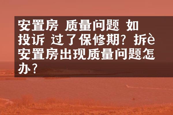 ﻿﻿安置房 质量问题 如何投诉 过了保修期？拆迁安置房出现质量问题怎么办？