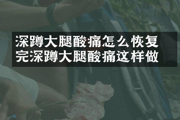 深蹲大腿酸痛怎么恢复 做完深蹲大腿酸痛这样做