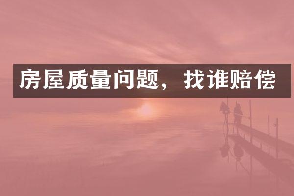 房屋质量问题，找谁赔偿