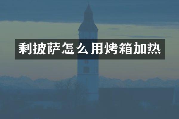 剩披萨怎么用烤箱加热