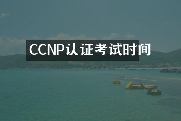 CCNP认证考试时间