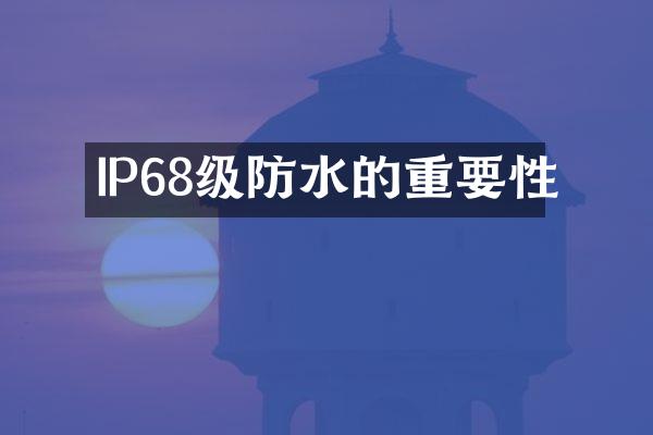 IP68级防水的重要性
