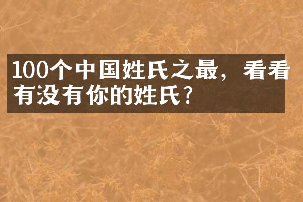 100个中国姓氏之最，看看有没有你的姓氏？