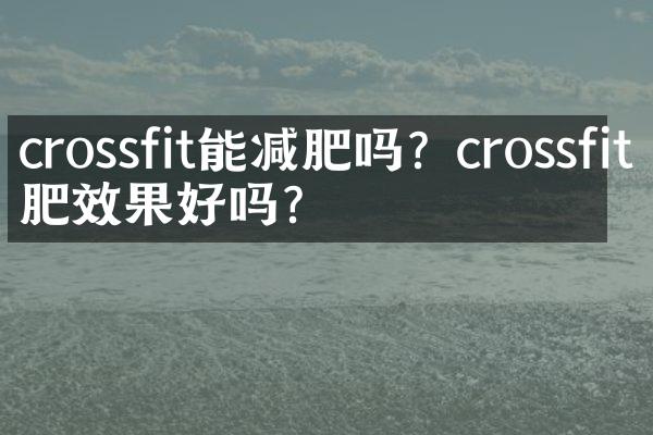 crossfit能减肥吗？crossfit减肥效果好吗？