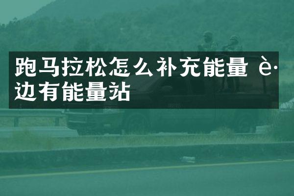 跑马拉松怎么补充能量 路边有能量站